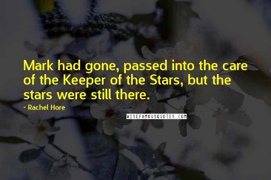Rachel Hore Quotes: Mark had gone, passed into the care of the Keeper of the Stars, but the stars were still there.