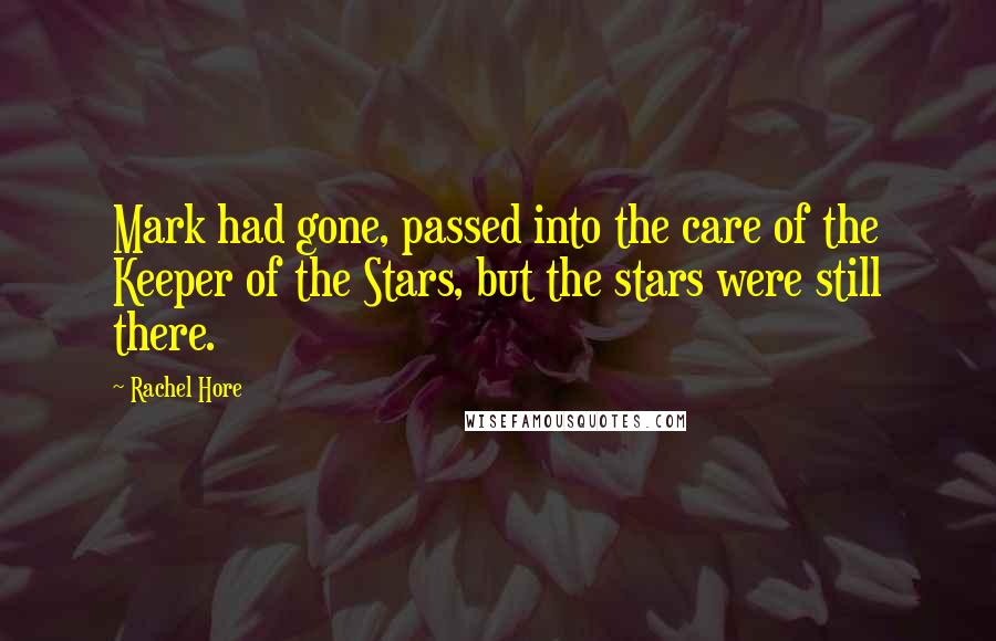 Rachel Hore Quotes: Mark had gone, passed into the care of the Keeper of the Stars, but the stars were still there.