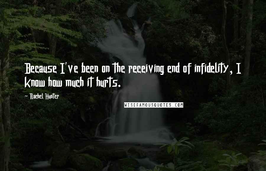 Rachel Hunter Quotes: Because I've been on the receiving end of infidelity, I know how much it hurts.