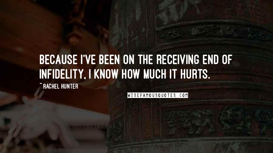 Rachel Hunter Quotes: Because I've been on the receiving end of infidelity, I know how much it hurts.