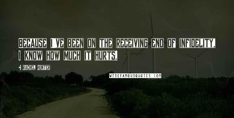 Rachel Hunter Quotes: Because I've been on the receiving end of infidelity, I know how much it hurts.