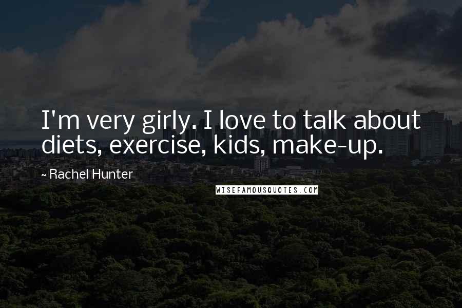 Rachel Hunter Quotes: I'm very girly. I love to talk about diets, exercise, kids, make-up.