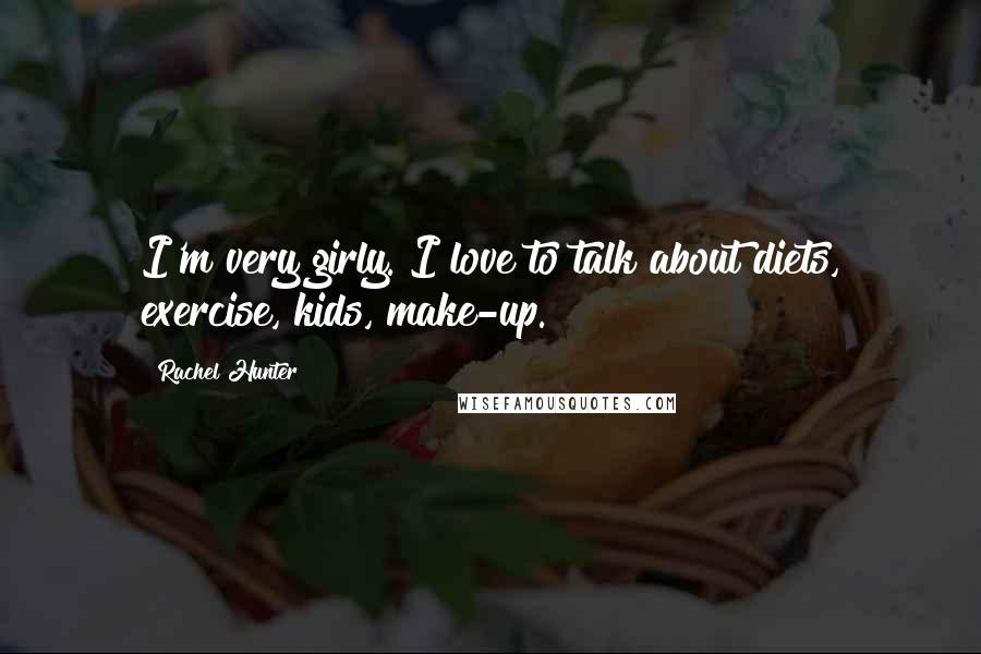 Rachel Hunter Quotes: I'm very girly. I love to talk about diets, exercise, kids, make-up.