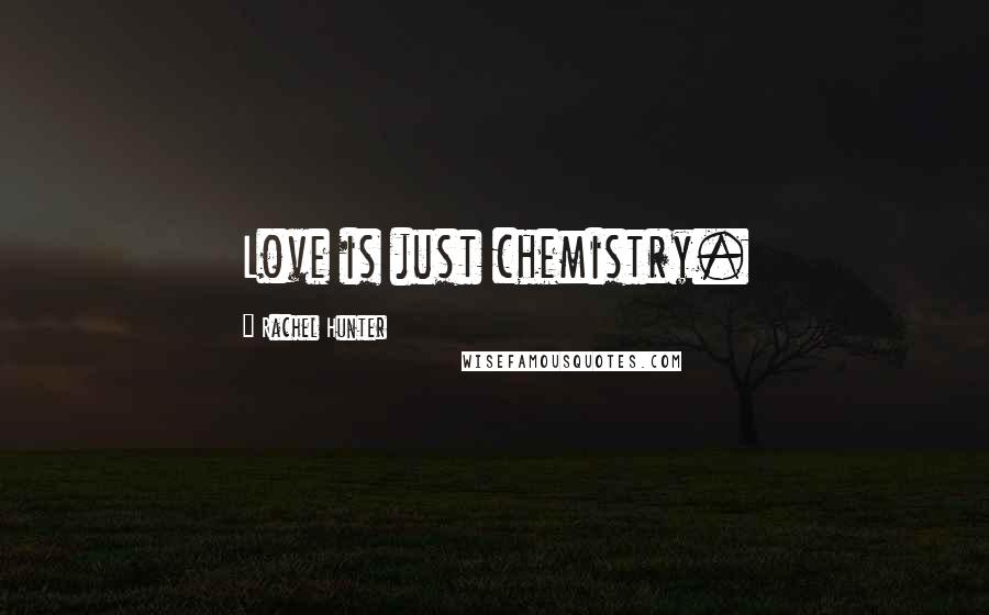 Rachel Hunter Quotes: Love is just chemistry.