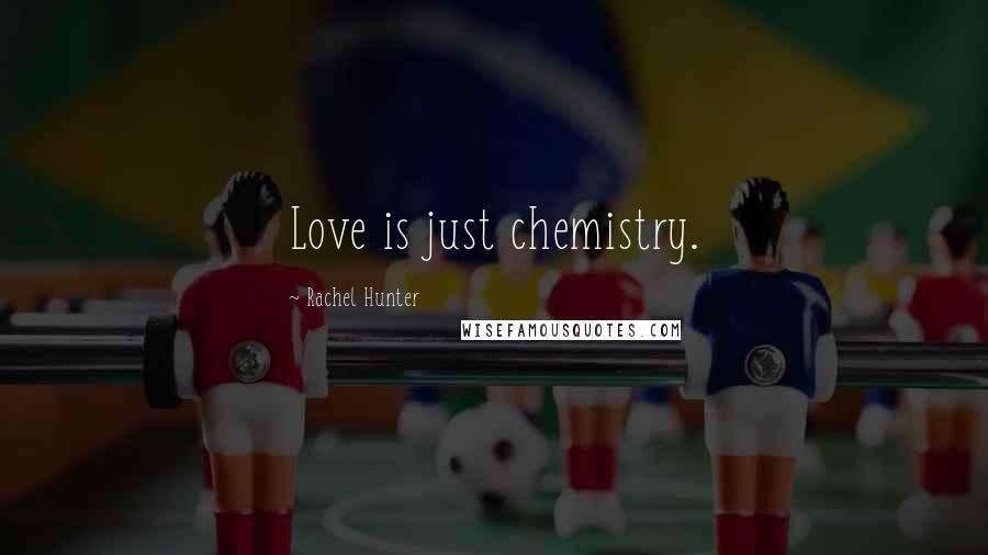 Rachel Hunter Quotes: Love is just chemistry.