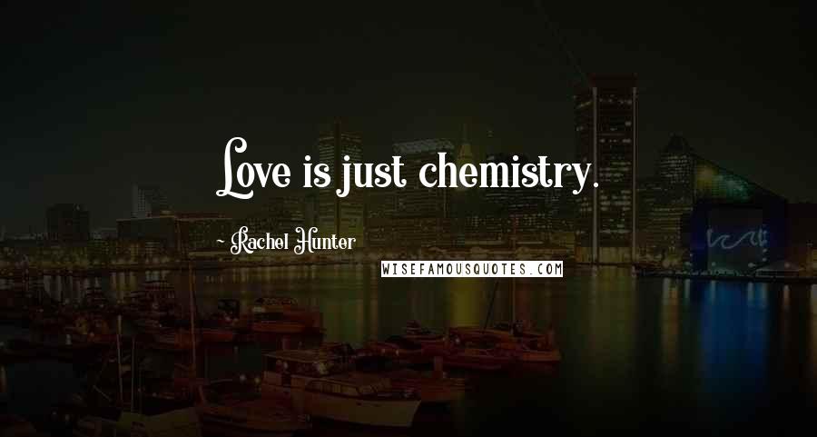 Rachel Hunter Quotes: Love is just chemistry.