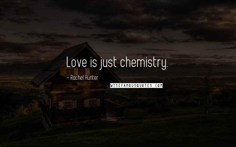 Rachel Hunter Quotes: Love is just chemistry.