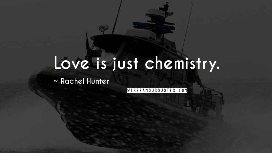 Rachel Hunter Quotes: Love is just chemistry.