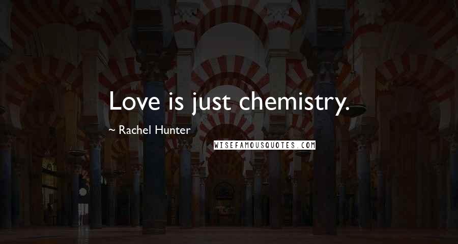 Rachel Hunter Quotes: Love is just chemistry.