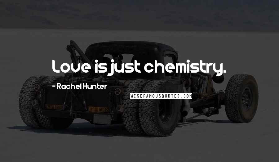 Rachel Hunter Quotes: Love is just chemistry.