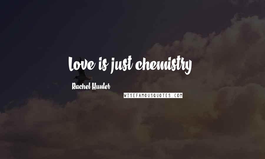 Rachel Hunter Quotes: Love is just chemistry.