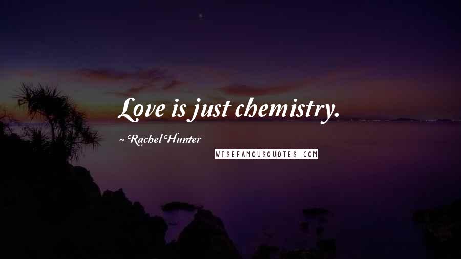 Rachel Hunter Quotes: Love is just chemistry.