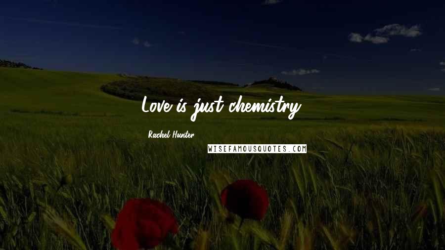 Rachel Hunter Quotes: Love is just chemistry.