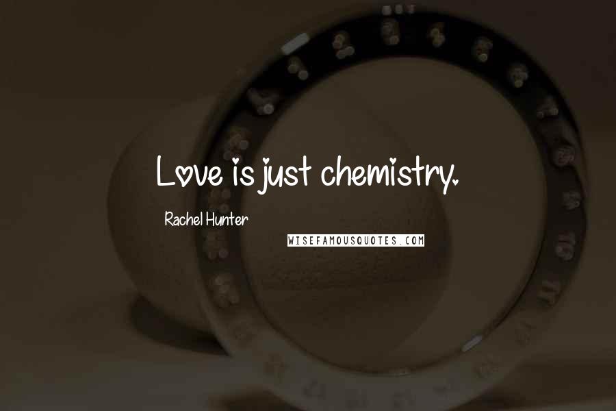 Rachel Hunter Quotes: Love is just chemistry.