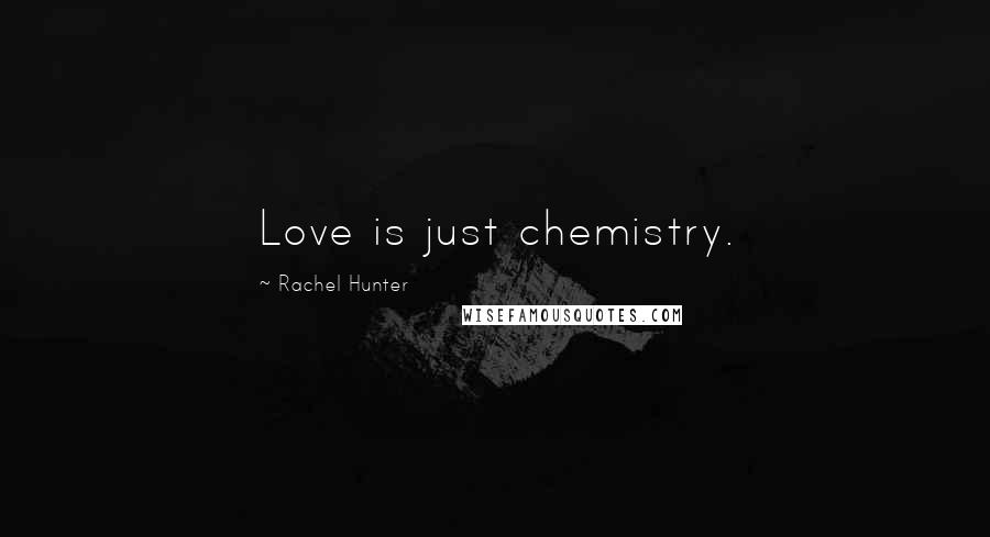 Rachel Hunter Quotes: Love is just chemistry.