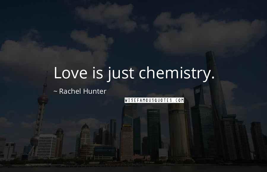 Rachel Hunter Quotes: Love is just chemistry.