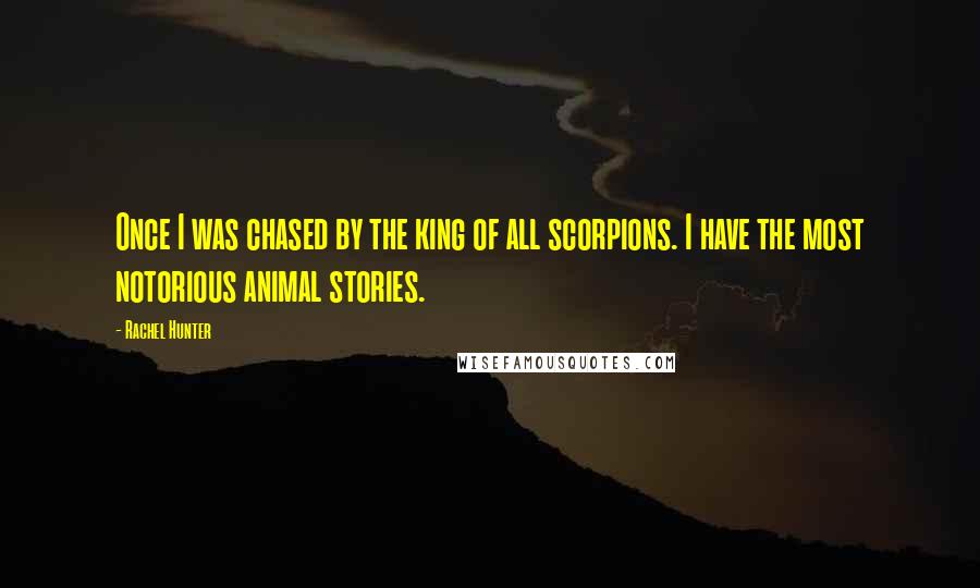 Rachel Hunter Quotes: Once I was chased by the king of all scorpions. I have the most notorious animal stories.