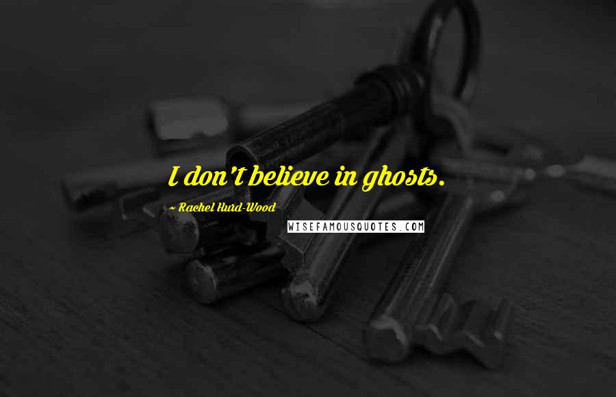 Rachel Hurd-Wood Quotes: I don't believe in ghosts.