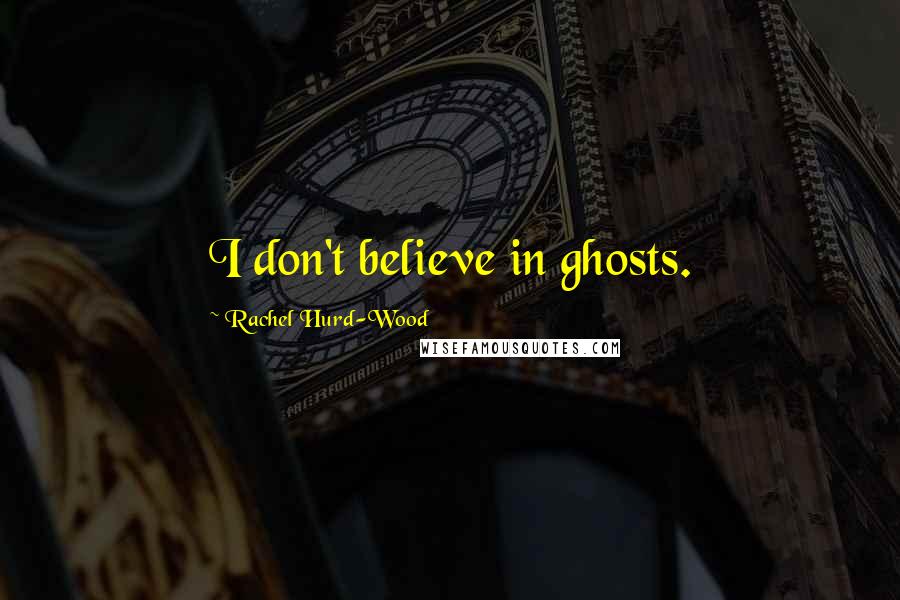 Rachel Hurd-Wood Quotes: I don't believe in ghosts.