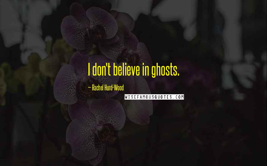 Rachel Hurd-Wood Quotes: I don't believe in ghosts.