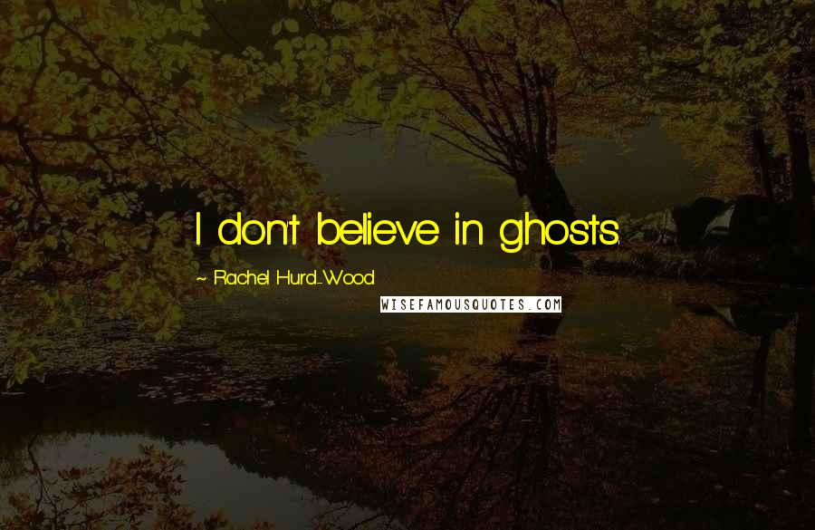 Rachel Hurd-Wood Quotes: I don't believe in ghosts.