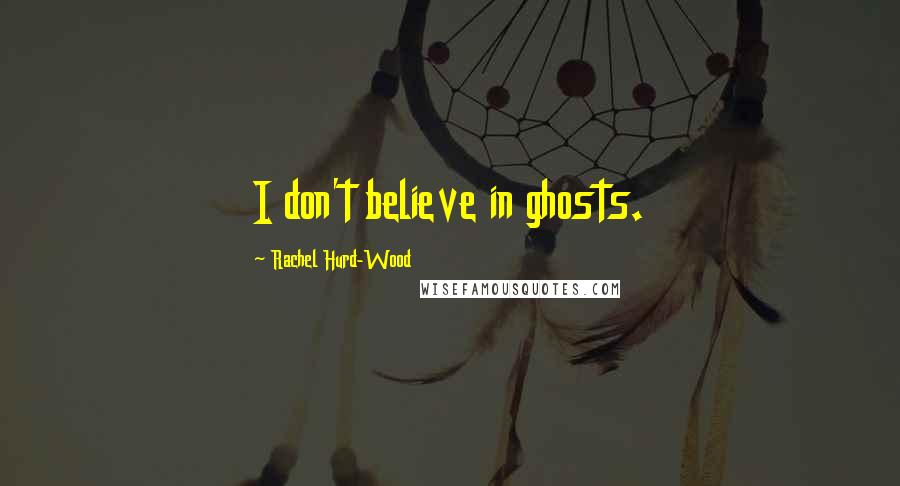 Rachel Hurd-Wood Quotes: I don't believe in ghosts.