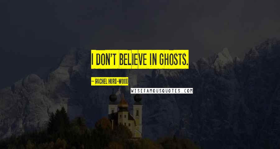 Rachel Hurd-Wood Quotes: I don't believe in ghosts.