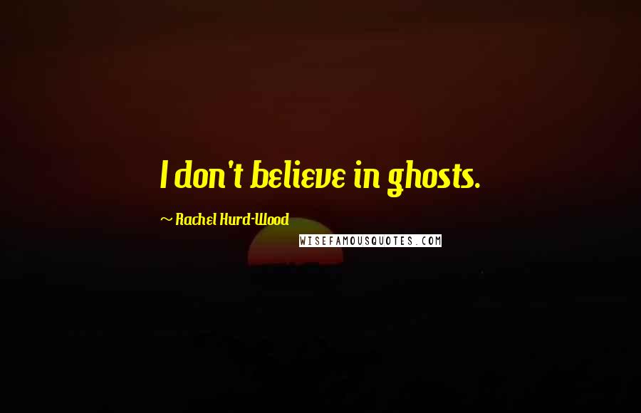 Rachel Hurd-Wood Quotes: I don't believe in ghosts.