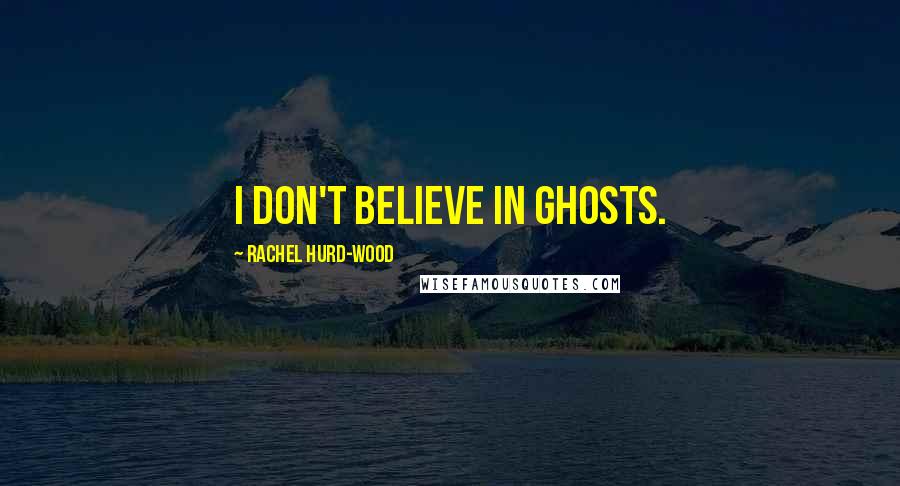 Rachel Hurd-Wood Quotes: I don't believe in ghosts.