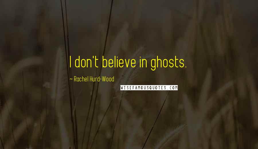 Rachel Hurd-Wood Quotes: I don't believe in ghosts.