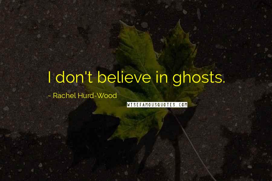 Rachel Hurd-Wood Quotes: I don't believe in ghosts.