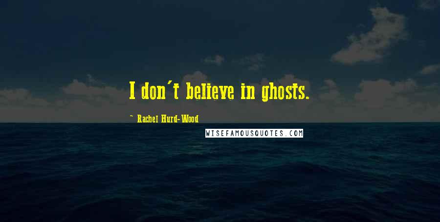 Rachel Hurd-Wood Quotes: I don't believe in ghosts.