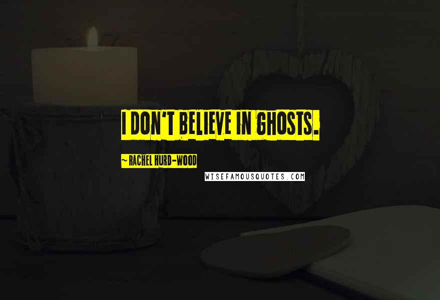 Rachel Hurd-Wood Quotes: I don't believe in ghosts.