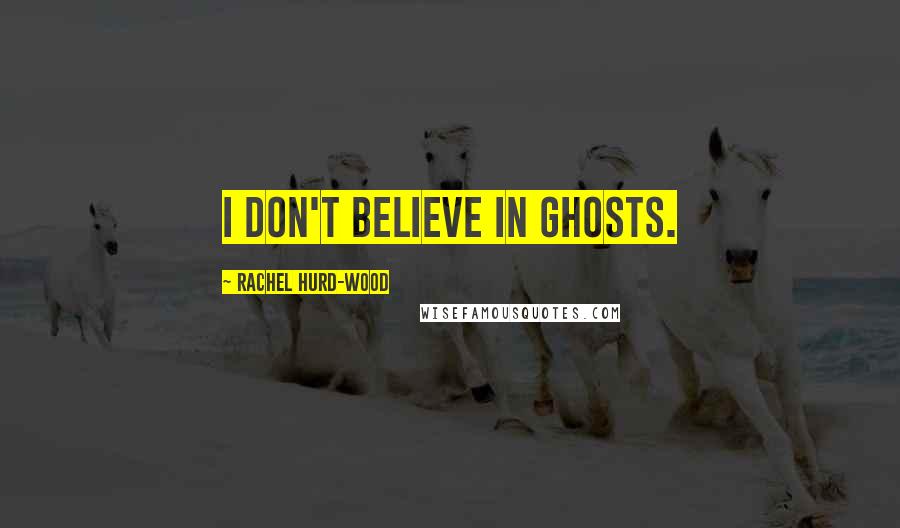 Rachel Hurd-Wood Quotes: I don't believe in ghosts.