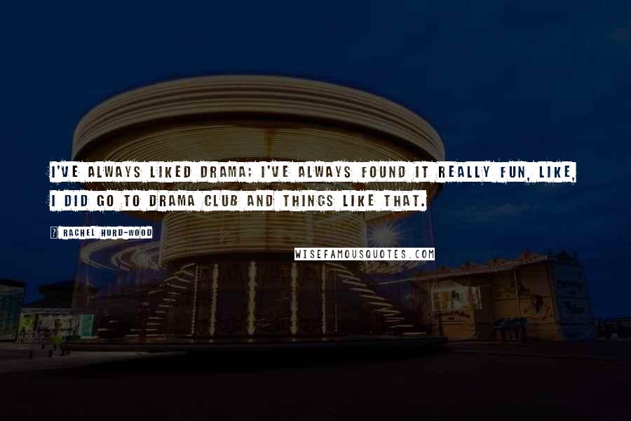 Rachel Hurd-Wood Quotes: I've always liked drama; I've always found it really fun, like, I did go to drama club and things like that.