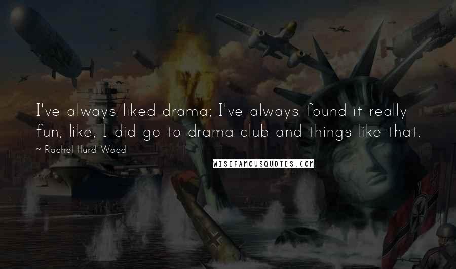 Rachel Hurd-Wood Quotes: I've always liked drama; I've always found it really fun, like, I did go to drama club and things like that.