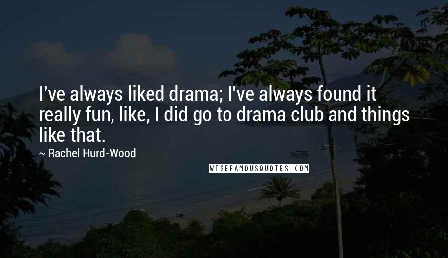 Rachel Hurd-Wood Quotes: I've always liked drama; I've always found it really fun, like, I did go to drama club and things like that.