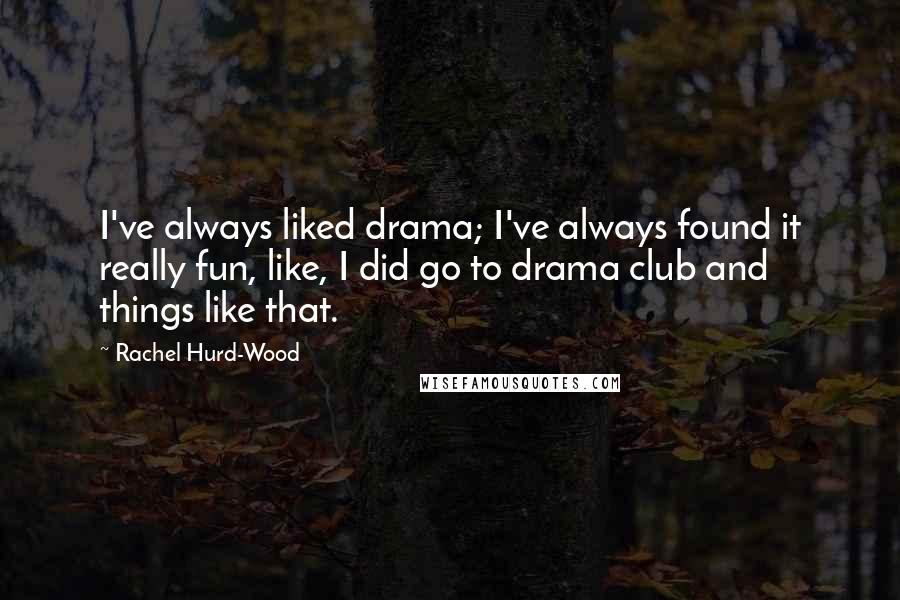 Rachel Hurd-Wood Quotes: I've always liked drama; I've always found it really fun, like, I did go to drama club and things like that.