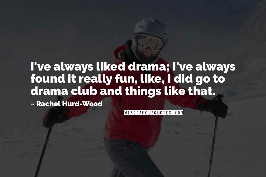 Rachel Hurd-Wood Quotes: I've always liked drama; I've always found it really fun, like, I did go to drama club and things like that.