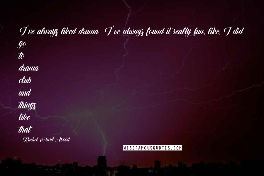 Rachel Hurd-Wood Quotes: I've always liked drama; I've always found it really fun, like, I did go to drama club and things like that.