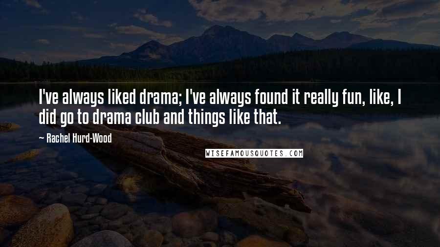 Rachel Hurd-Wood Quotes: I've always liked drama; I've always found it really fun, like, I did go to drama club and things like that.