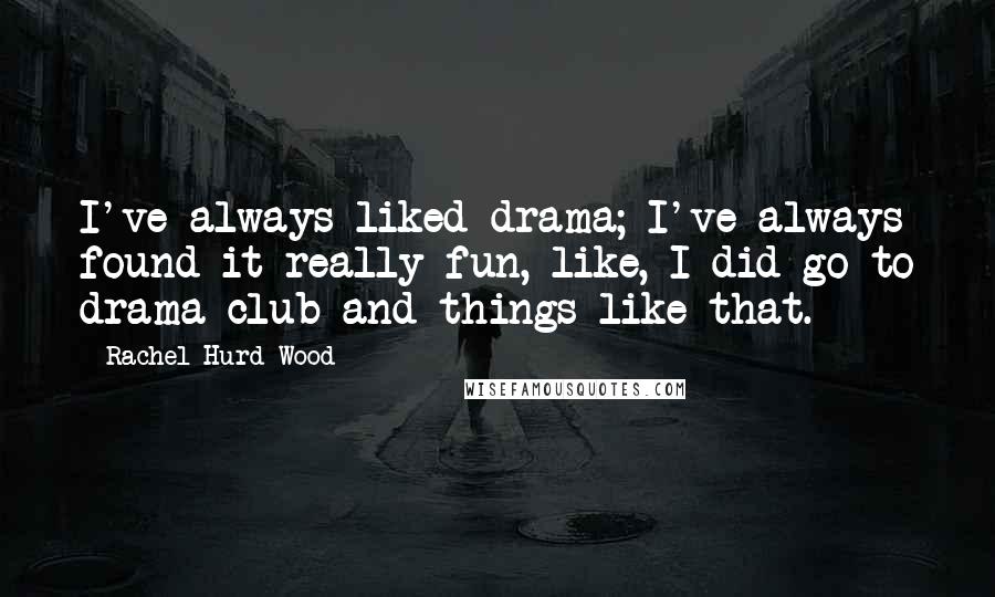 Rachel Hurd-Wood Quotes: I've always liked drama; I've always found it really fun, like, I did go to drama club and things like that.