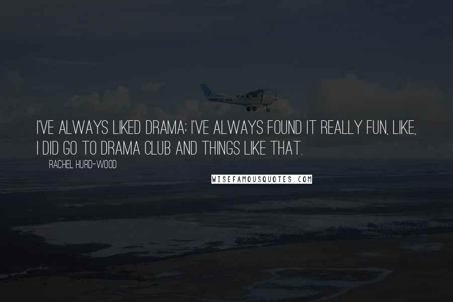 Rachel Hurd-Wood Quotes: I've always liked drama; I've always found it really fun, like, I did go to drama club and things like that.