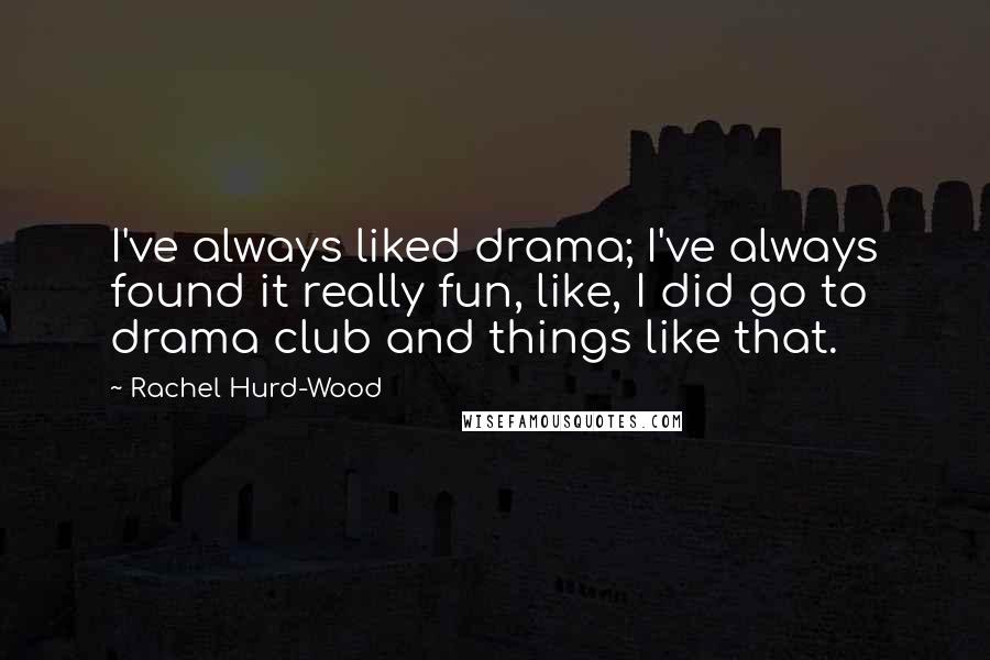 Rachel Hurd-Wood Quotes: I've always liked drama; I've always found it really fun, like, I did go to drama club and things like that.