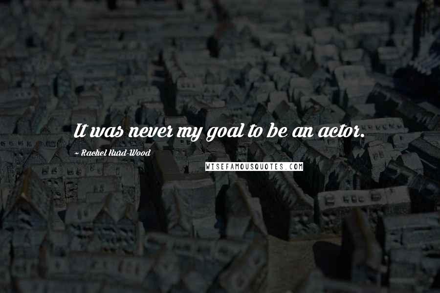 Rachel Hurd-Wood Quotes: It was never my goal to be an actor.