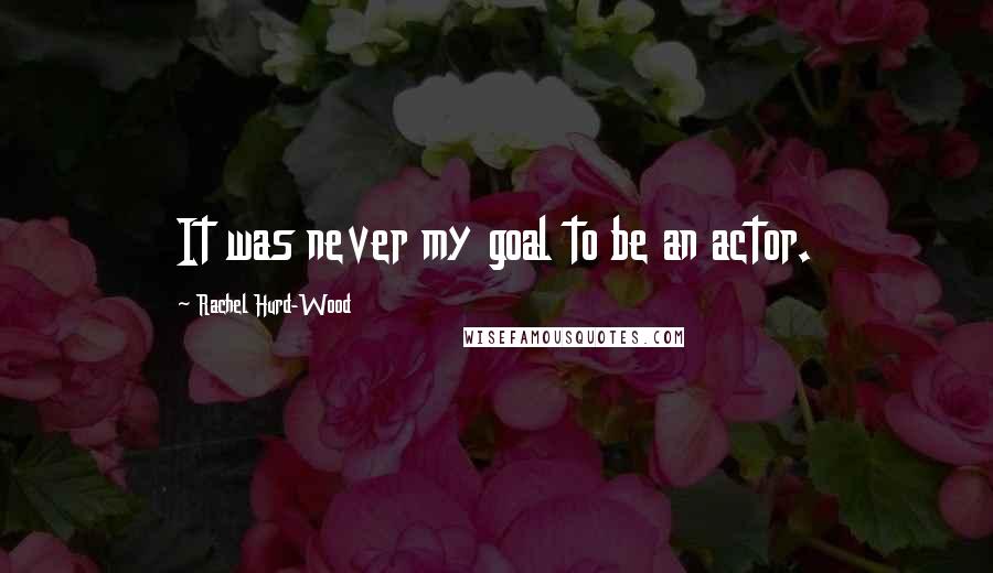 Rachel Hurd-Wood Quotes: It was never my goal to be an actor.