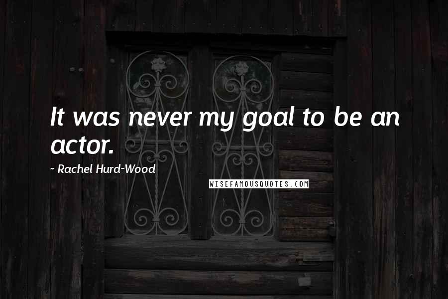 Rachel Hurd-Wood Quotes: It was never my goal to be an actor.