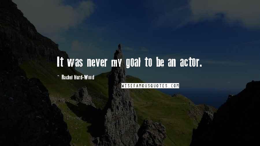 Rachel Hurd-Wood Quotes: It was never my goal to be an actor.