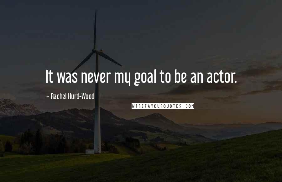 Rachel Hurd-Wood Quotes: It was never my goal to be an actor.