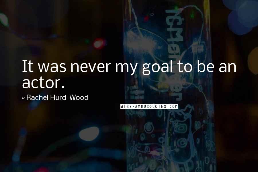 Rachel Hurd-Wood Quotes: It was never my goal to be an actor.